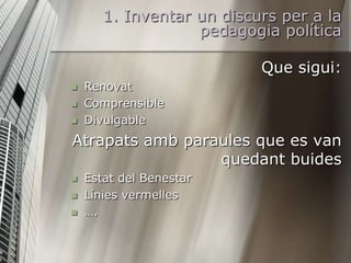 1. Inventar un discurs per a la
                   pedagogia política

                           Que sigui:
   Renovat
...