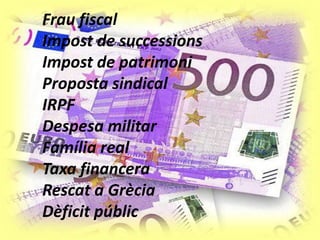 Frau fiscal
Impost de successions
Impost de patrimoni
Proposta sindical
IRPF
Despesa militar
Família real
Taxa financera
Rescat a Grècia
Dèficit públic
 