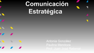 Comunicación
Estratégica

Antonia González
Paulina Mendoza
Prof. Juan José Retamal

 