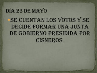 Se cuentan los votos y se decide formar una junta de gobierno presidida por Cisneros . 