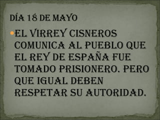 El virrey Cisneros comunica al pueblo que el Rey de España fue tomado prisionero. Pero que igual deben respetar su autoridad. 