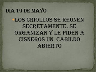Los criollos se reúnen secretamente. Se organizan y le piden a Cisneros un  Cabildo Abierto 