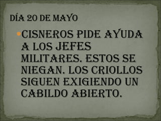 Cisneros pide ayuda a los  jefes  militares. Estos se niegan. Los criollos siguen exigiendo un cabildo abierto. 