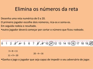 Elimina os números da reta ,[object Object],[object Object],[object Object],[object Object],[object Object],3 + 8 = 11 11 + 9 = 20 20 - 4 = 16 