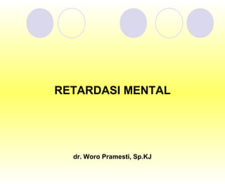 RETARDASI MENTAL

dr. Woro Pramesti, Sp.KJ

 