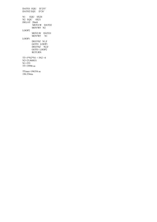DATO1 EQU D’255’
DATO2 EQU D’26’
N1 EQU 0X20
N2 EQU 0X21
DELAY 20mS
MOVLW DATO2
MOVWF N2
LOOP2
MOVLW DATO1
MOVWF N1
LOOP1
DECFSZ N1,F
GOTO LOOP1
DECFSZ N2,F
GOTO LOOP2
RETURN
TT=3*N2*N1 + 5N2 +4
N2=25,968831
N1=255
TT=19996 us
TTmax=196354 us
196.354ms