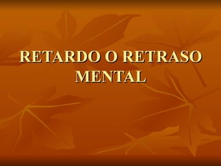 RETARDO O RETRASO MENTAL 