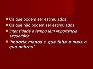  OOss qquuee ppooddeemm sseerr eessttiimmuullaaddooss 
 OOss qquuee nnããoo ppooddeemm sseerr eessttiimmuullaaddooss 
IInntteennssiiddaaddee ee tteemmppoo ttêêmm iimmppoorrttâânncciiaa 
sseeccuunnddáárriiaa 
““iimmppoorrttaa mmeennooss oo qquuee ffaallttaa ee mmaaiiss oo 
qquuee ssoobbrroouu”” 
 