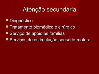 AAtteennççããoo sseeccuunnddáárriiaa 
 DDiiaaggnnóóssttiiccoo 
 TTrraattaammeennttoo bbiioommééddiiccoo ee cciirrúúrrggiiccoo 
 SSeerrvviiççoo ddee aappooiioo ààss ffaammíílliiaass 
 SSeerrvviiççooss ddee eessttiimmuullaaççããoo sseennssóórriioo--mmoottoorraa 
 