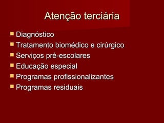 AAtteennççããoo tteerrcciiáárriiaa 
 DDiiaaggnnóóssttiiccoo 
 TTrraattaammeennttoo bbiioommééddiiccoo ee cciirrúúrrggiiccoo 
 SSeerrvviiççooss pprréé--eessccoollaarreess 
 EEdduuccaaççããoo eessppeecciiaall 
 PPrrooggrraammaass pprrooffiissssiioonnaalliizzaanntteess 
 PPrrooggrraammaass rreessiidduuaaiiss 
 
