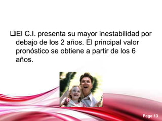 Page 13
El C.I. presenta su mayor inestabilidad por
debajo de los 2 años. El principal valor
pronóstico se obtiene a partir de los 6
años.
 