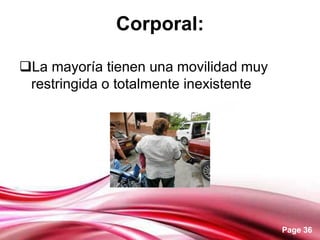 Page 36
Corporal:
La mayoría tienen una movilidad muy
restringida o totalmente inexistente
 