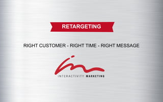 RETARGETING


RIGHT CUSTOMER - RIGHT TIME - RIGHT MESSAGE
 