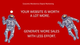 YOUR WEBSITE IS WORTH
A LOT MORE.
GENERATE MORE SALES
WITH LESS EFFORT.
Giacomo Mondonico Digital Marketing
 