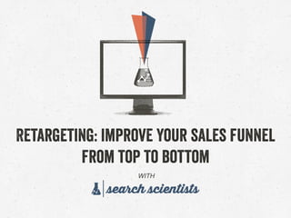 WITH
Retargeting: improve your sales funnel
from top to bottom
 