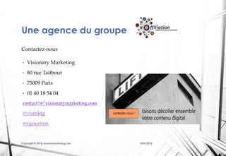Une agence du groupe
Contactez-nous
•

Visionary Marketing

•

80 rue Taitbout

•

75009 Paris

•

01 40 18 54 04

contact...