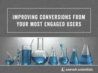 Improving conversions from
your most engaged users
 
