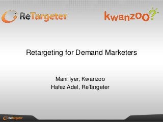 Retargeting for Demand Marketers
Mani Iyer, Kwanzoo
Hafez Adel, ReTargeter
 