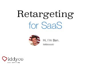 Retargeting
for SaaS
biddyco.com
Hi, I’m Ben.
 