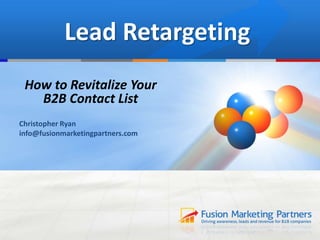 Lead Retargeting
How to Revitalize Your
B2B Contact List
Christopher Ryan
info@fusionmarketingpartners.com
 