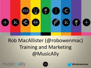 @robowenmac
Rob MacAllister (@robowenmac)
Training and Marketing
@MusicAlly
 