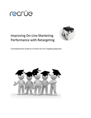 Improving On-Line Marketing
Performance with Retargeting

A Comprehensive Guide to a Proven On-Line Targeting Approach
 