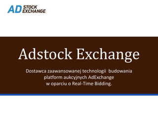 Adstock Exchange
 Dostawca zaawansowanej technologii budowania
        platform aukcyjnych AdExchange
         w oparciu o Real-Time Bidding.
 