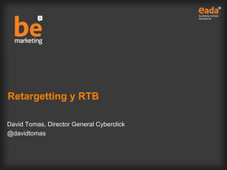 Retargetting y RTB
David Tomas, Director General Cyberclick
@davidtomas
 