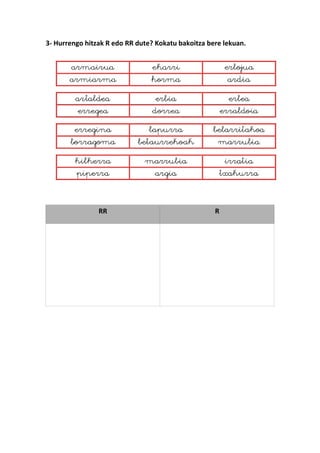 3- Hurrengo hitzak R edo RR dute? Kokatu bakoitza bere lekuan.
RR R
 