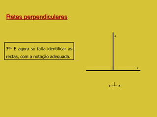 Retas perpendiculares 3º- E agora só falta identificar as rectas, com a notação adequada. s e s   e 