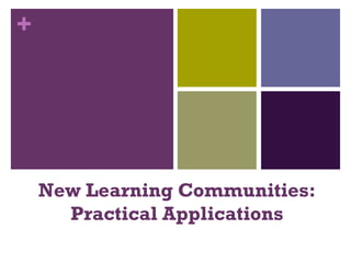 New Learning Communities: Practical Applications 
