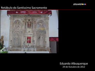 Retábulo do Santíssimo Sacramento




                                    Eduardo Albuquerque
                                     29 de Outubro de 2012
 