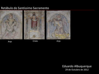 Retábulo do Santíssimo Sacramento




    Anjo             Cristo         Anjo




                                           Eduardo Albuquerque
                                            29 de Outubro de 2012
 