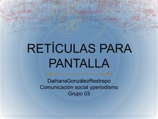 RETÍCULAS PARA PANTALLA DaihanaGonzálezRestrepo Comunicación social yperiodismo Grupo 03 