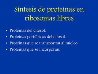 Síntesis de proteínas en
ribosomas libres
• Proteínas del citosol.
• Proteínas periféricas del citosol.
• Proteínas que se transportan al núcleo.
• Proteínas que se incorporan.
 