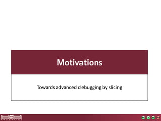 Motivations
Towards advanced debugging by slicing
 