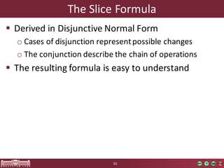 The	Slice	Formula
§ Derived	in	Disjunctive Normal Form
o Cases	of	disjunction	represent	possible	changes
o The	conjunction	describe	the	chain	of	operations
§ The	resulting	formula	is	easy	to	understand
55
 