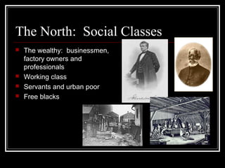 The North: Social Classes
 The wealthy: businessmen,
factory owners and
professionals
 Working class
 Servants and urban poor
 Free blacks
 