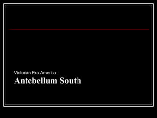 Antebellum South
Victorian Era America
 
