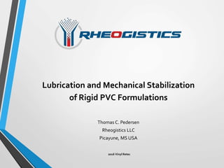 Lubrication and Mechanical Stabilization
of Rigid PVC Formulations
Thomas C. Pedersen
Rheogistics LLC
Picayune, MS USA
2016 Vinyl Retec
 