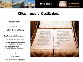 Cittadinanza  e  Costituzione Staff di Rete S toria: Prof. Antonella Lorenzoni   L. Scientifico L. da Vinci di Treviso Prof. Amerigo Manesso  ISTRESCO  Treviso Ins. Emilia Peatini  3° Circolo Didattico di Treviso  e le Scuole   che partecipano al progetto Progettazione a cura di 