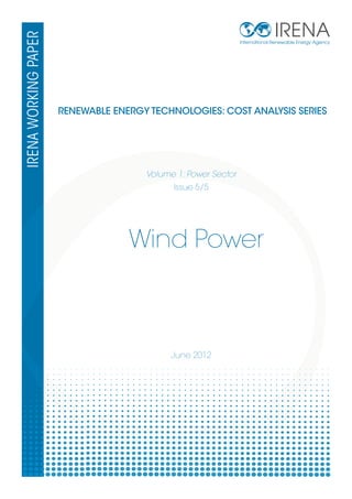 IRENA 
RENEWABLE ENERGY TECHNOLOGIES: COST ANALYSIS SERIES 
Issue 5/5 
Wind Power 
June 2012 
International Renewable Energy Agency 
IRENA woRkINggg pppApER 
Volume 1: Power Sector 
 