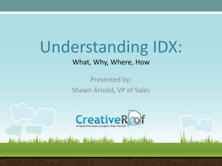 Understanding IDX:What, Why, Where, How Presented by: Shawn Arnold, VP of Sales 
