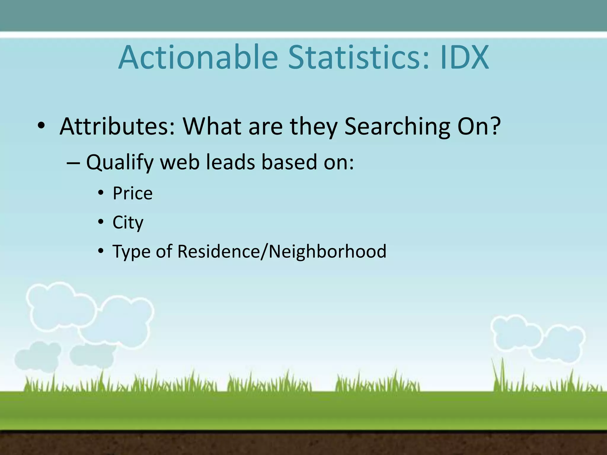 Actionable Statistics: IDXAttributes: What are they Searching On? Qualify web leads based on:PriceCityType of Residence/Neighborhood