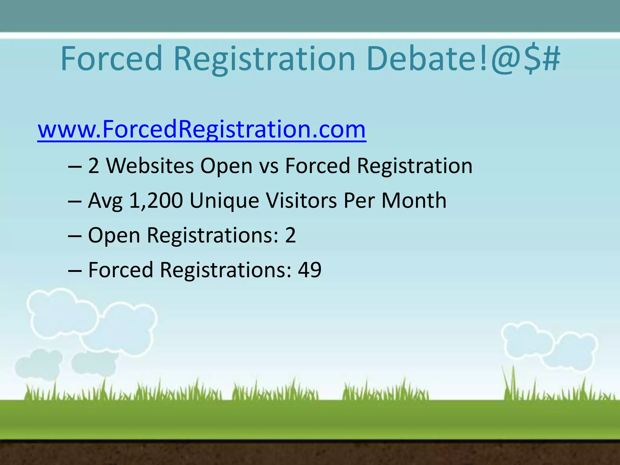 Forced Registration Debate!@$#www.ForcedRegistration.com2 Websites Open vs Forced RegistrationAvg 1,200 Unique Visitors Per MonthOpen Registrations: 2Forced Registrations: 49