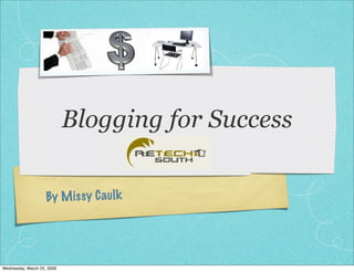 Blogging for Success

                    By M is sy C aul k




Wednesday, March 25, 2009
 