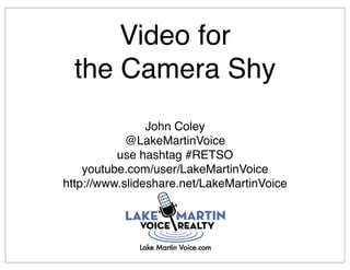 Video for
  the Camera Shy
                John Coley
            @LakeMartinVoice
          use hashtag #RETSO
    youtube.com/user/LakeMartinVoice
http://www.slideshare.net/LakeMartinVoice
 