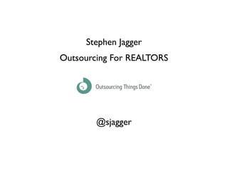 Stephen Jagger
Outsourcing For REALTORS




        @sjagger
 