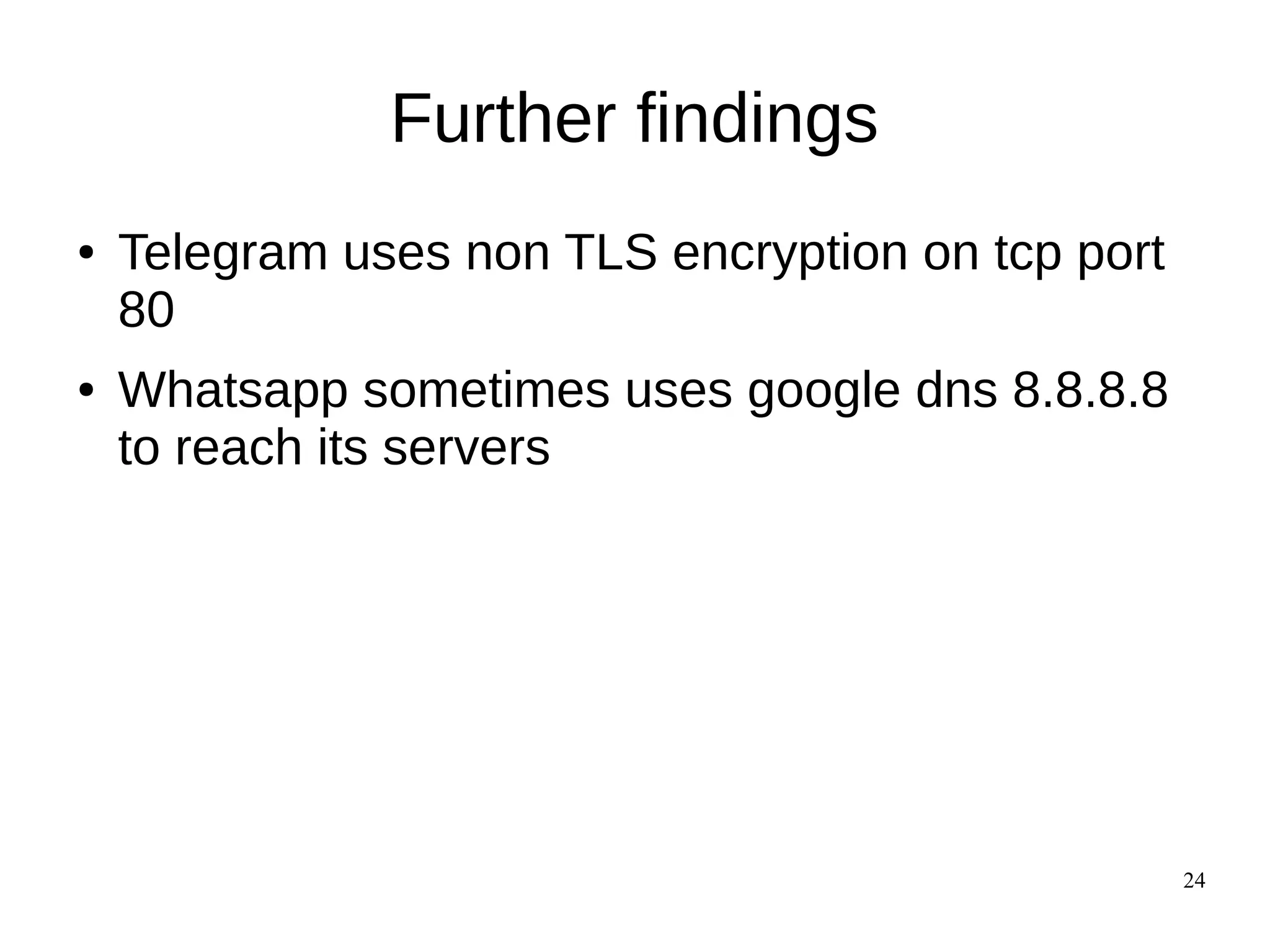 24
Further findings
● Telegram uses non TLS encryption on tcp port
80
● Whatsapp sometimes uses google dns 8.8.8.8
to reach its servers
 