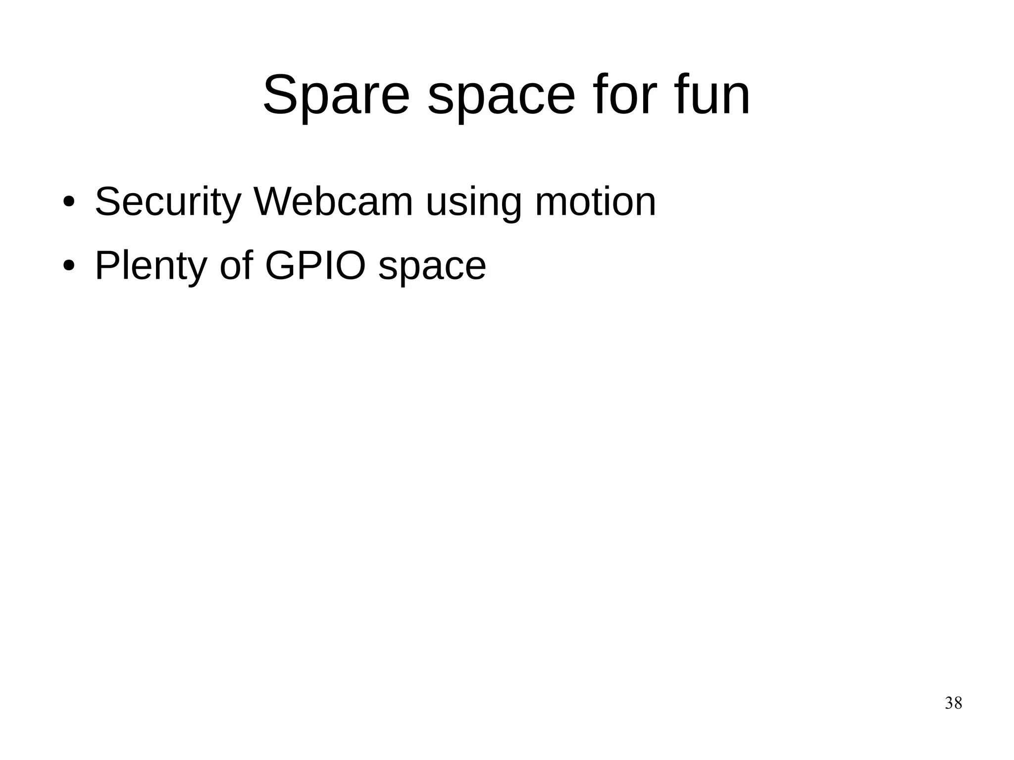 38
Spare space for fun
● Security Webcam using motion
● Plenty of GPIO space
 